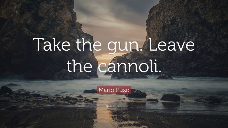 Mario Puzo Quote: “Take the gun. Leave the cannoli.”