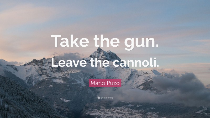 Mario Puzo Quote: “Take the gun. Leave the cannoli.”