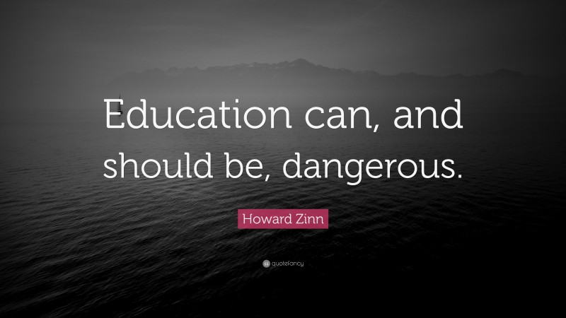 Howard Zinn Quote: “Education can, and should be, dangerous.”