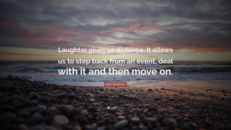 Bob Newhart Quote: “Laughter gives us distance. It allows us to step back from an event, deal with it and then move on.”