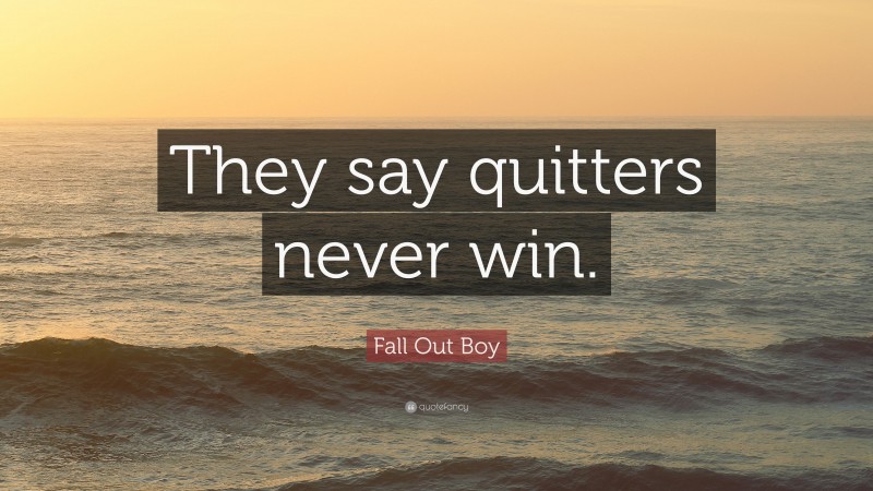 Fall Out Boy Quote: “They say quitters never win.”