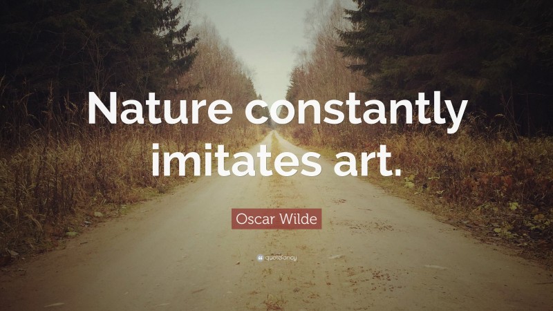 Oscar Wilde Quote: “Nature constantly imitates art.”