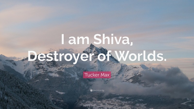 Tucker Max Quote: “I am Shiva, Destroyer of Worlds.”