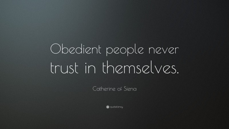 Catherine of Siena Quote: “Obedient people never trust in themselves.”