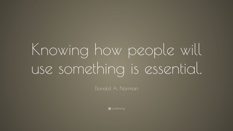 Donald A. Norman Quote: “Knowing how people will use something is essential.”