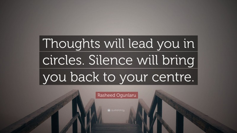 Rasheed Ogunlaru Quote: “Thoughts will lead you in circles. Silence will bring you back to your centre.”