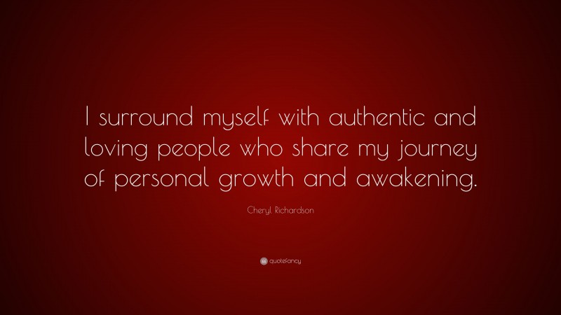 Cheryl Richardson Quote: “I surround myself with authentic and loving people who share my journey of personal growth and awakening.”