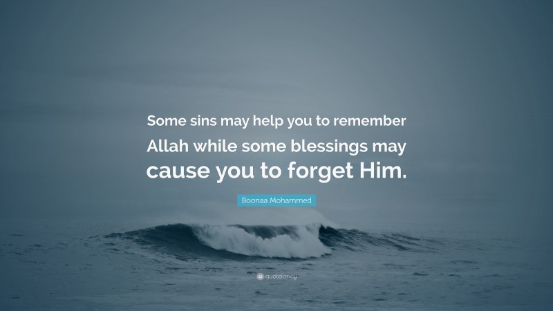 Boonaa Mohammed Quote: “Some sins may help you to remember Allah while some blessings may cause you to forget Him.”