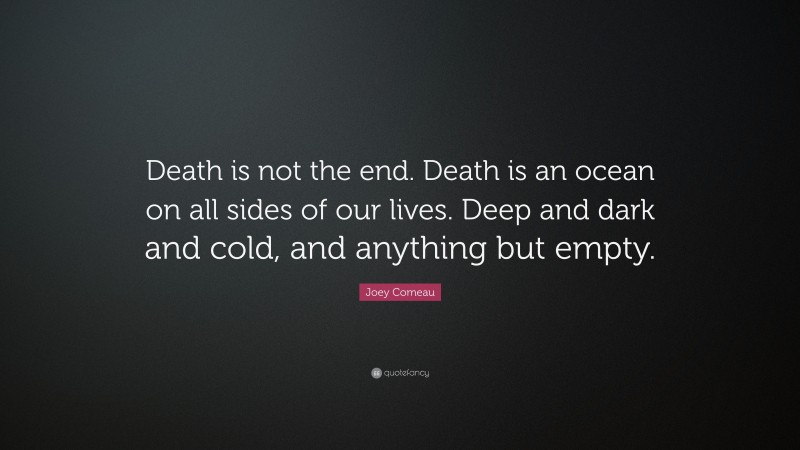 Joey Comeau Quote: “Death is not the end. Death is an ocean on all sides of our lives. Deep and dark and cold, and anything but empty.”