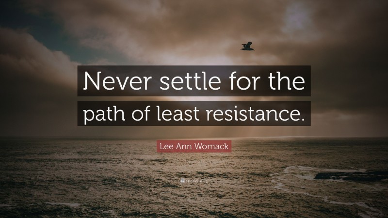 Lee Ann Womack Quote: “Never settle for the path of least resistance.”