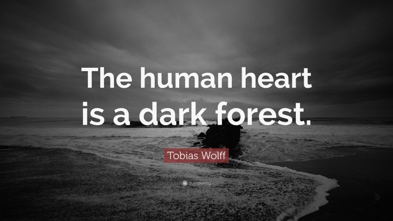 Tobias Wolff Quote: “The human heart is a dark forest.”