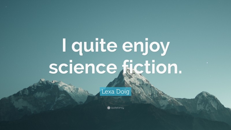 Lexa Doig Quote: “I quite enjoy science fiction.”