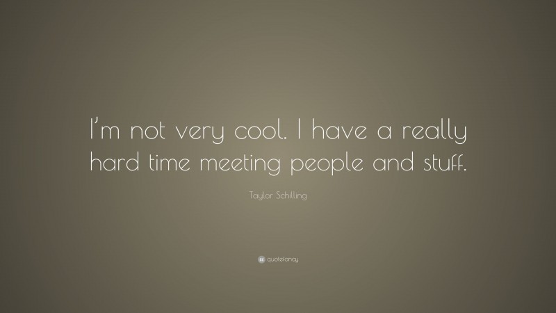 Taylor Schilling Quote: “I’m not very cool. I have a really hard time meeting people and stuff.”