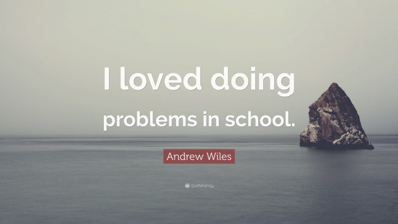 Andrew Wiles Quote: “I loved doing problems in school.”