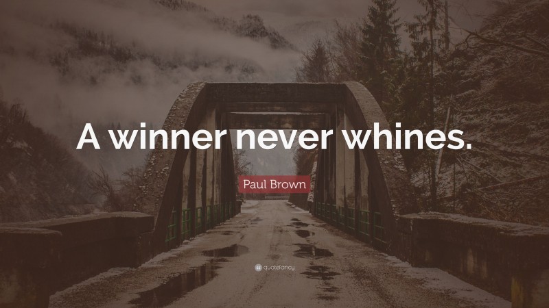 Paul Brown Quote: “A winner never whines.”