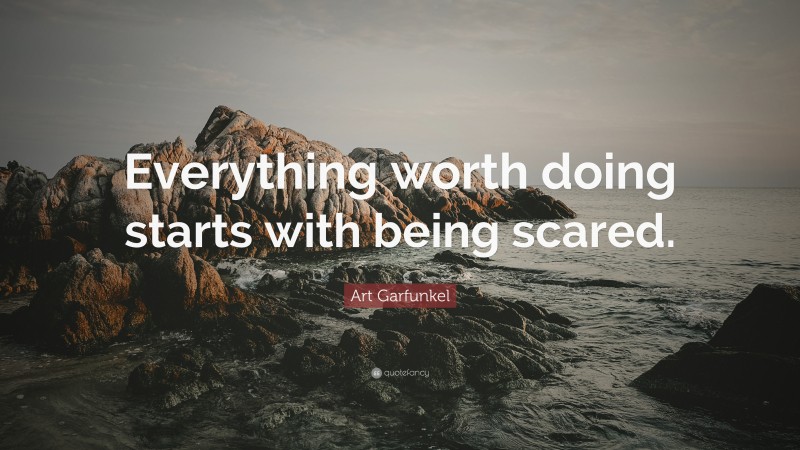 Art Garfunkel Quote: “Everything worth doing starts with being scared.”