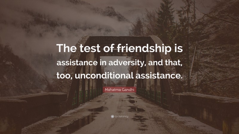 Mahatma Gandhi Quote: “The test of friendship is assistance in adversity, and that, too, unconditional assistance.”