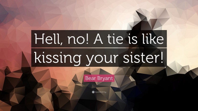 Bear Bryant Quote: “Hell, no! A tie is like kissing your sister!”