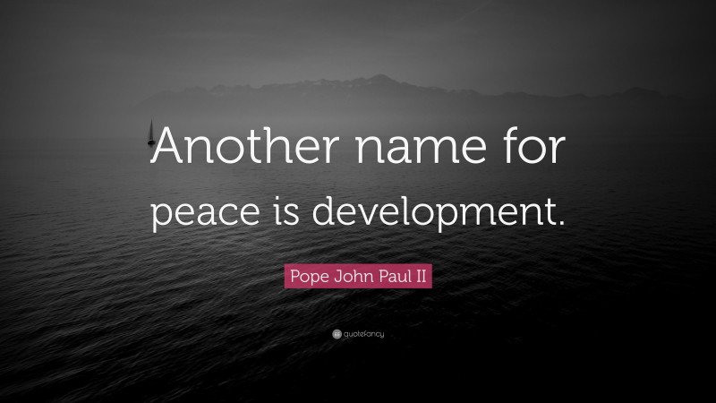 Pope John Paul II Quote: “Another name for peace is development.”