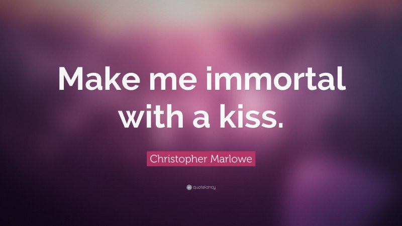 Christopher Marlowe Quote: “Make me immortal with a kiss.”