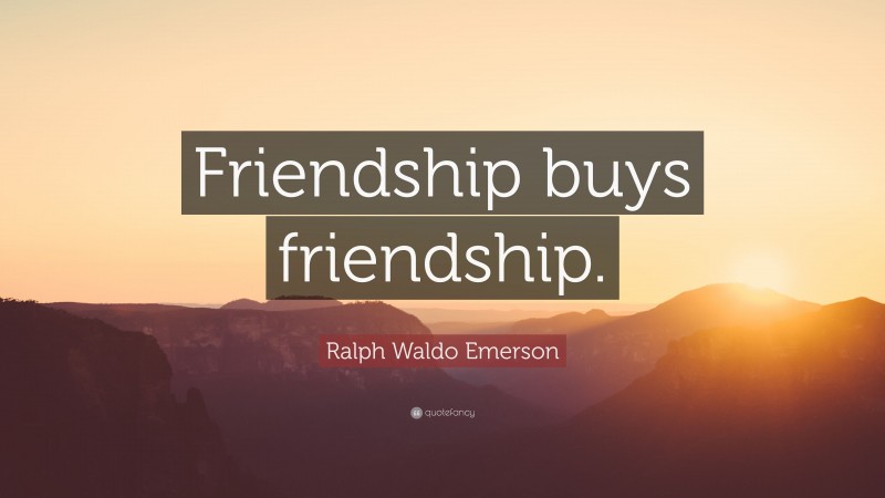 Ralph Waldo Emerson Quote: “Friendship buys friendship.”