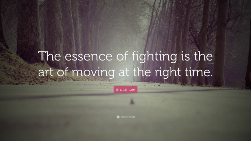 Bruce Lee Quote: “The essence of fighting is the art of moving at the right time.”