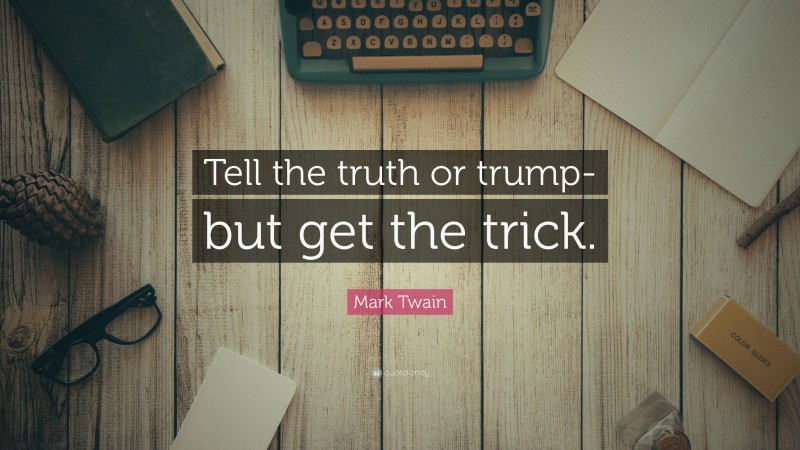Mark Twain Quote: “Tell the truth or trump-but get the trick.”