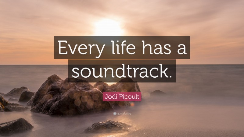 Jodi Picoult Quote: “Every life has a soundtrack.”