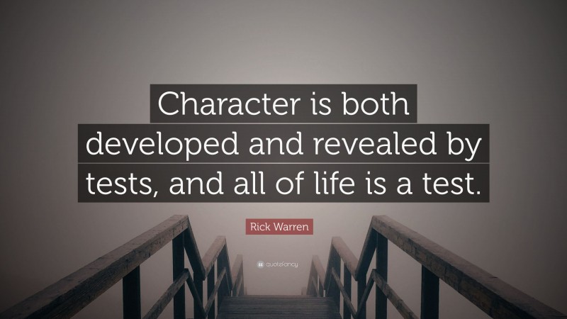 Rick Warren Quote: “Character is both developed and revealed by tests, and all of life is a test.”