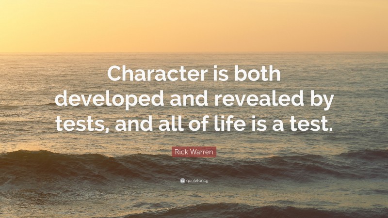 Rick Warren Quote: “Character is both developed and revealed by tests, and all of life is a test.”