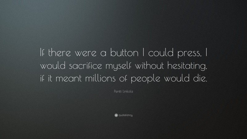 Pentti Linkola Quote: “If there were a button I could press, I would sacrifice myself without hesitating, if it meant millions of people would die.”