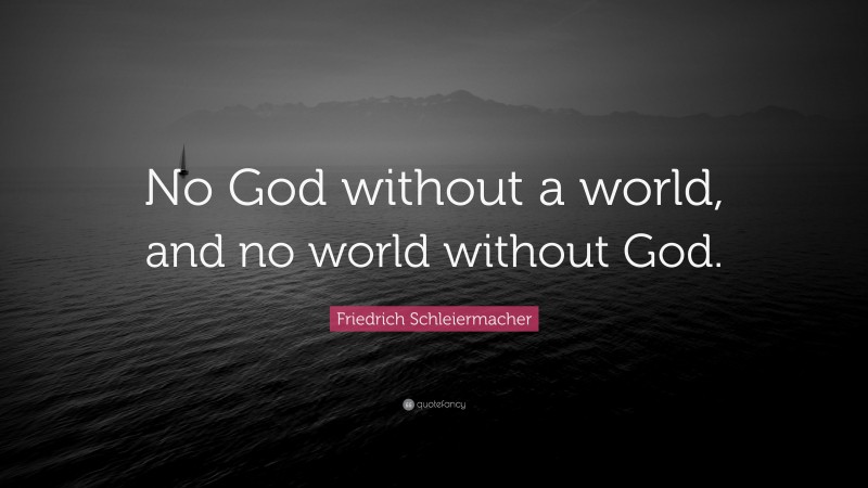 Friedrich Schleiermacher Quote: “No God without a world, and no world without God.”