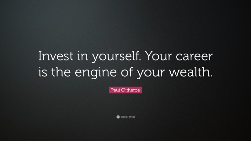 Paul Clitheroe Quote: “Invest in yourself. Your career is the engine of your wealth.”