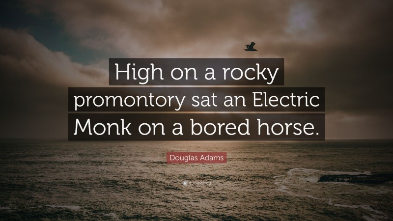 Douglas Adams Quote: “High on a rocky promontory sat an Electric Monk on a bored horse.”