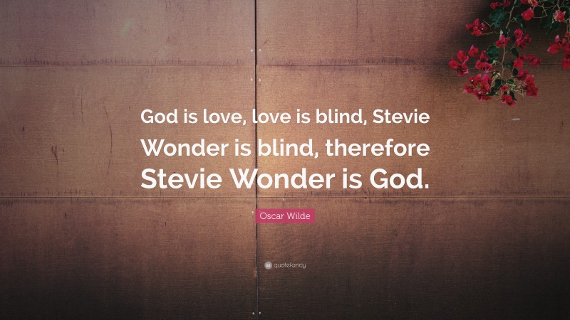 Oscar Wilde Quote: “God is love, love is blind, Stevie Wonder is blind, therefore Stevie Wonder is God.”