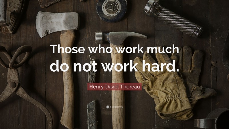 Henry David Thoreau Quote: “Those who work much do not work hard.”
