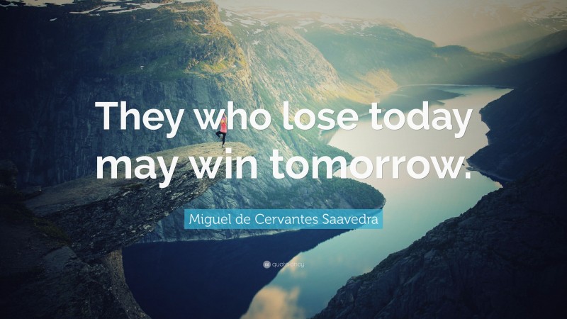 Miguel de Cervantes Saavedra Quote: “They who lose today may win tomorrow.”