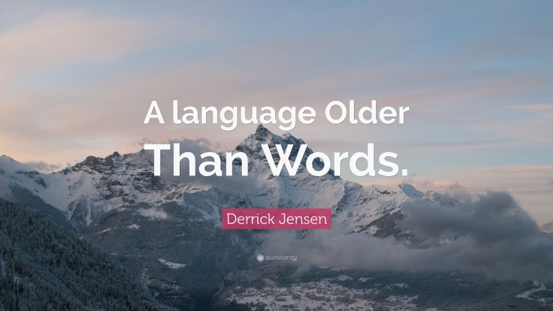 Derrick Jensen Quote: “A language Older Than Words.”