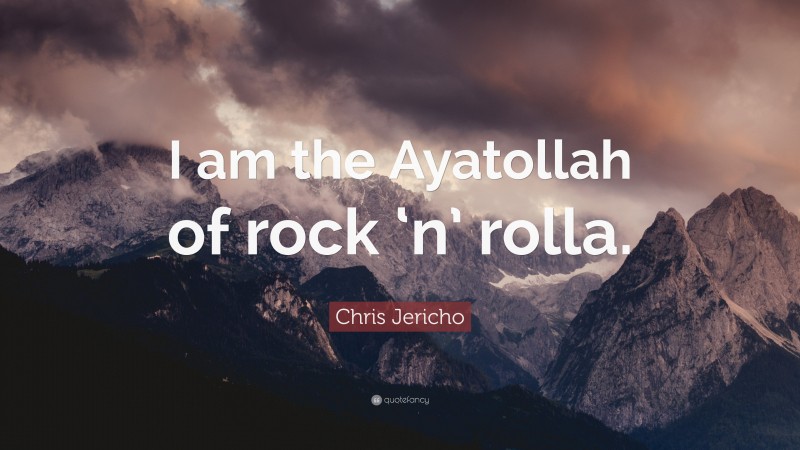 Chris Jericho Quote: “I am the Ayatollah of rock ‘n’ rolla.”