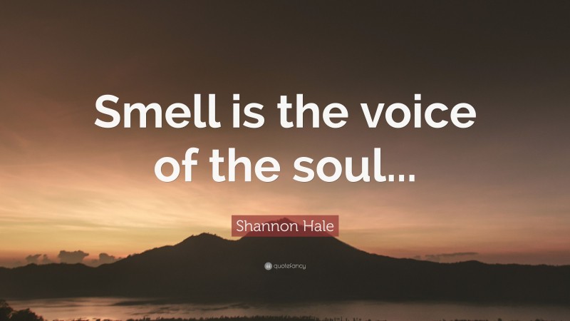 Shannon Hale Quote: “Smell is the voice of the soul...”
