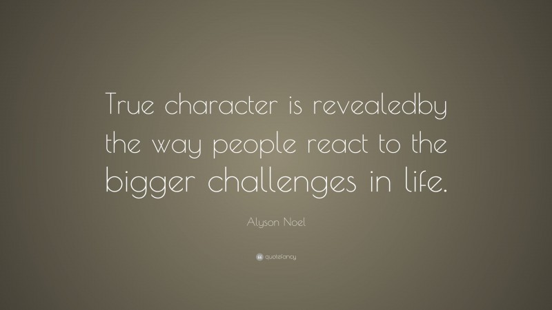 Alyson Noel Quote: “True character is revealedby the way people react to the bigger challenges in life.”