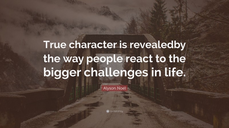 Alyson Noel Quote: “True character is revealedby the way people react to the bigger challenges in life.”