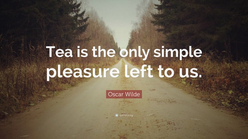 Oscar Wilde Quote: “Tea is the only simple pleasure left to us.”