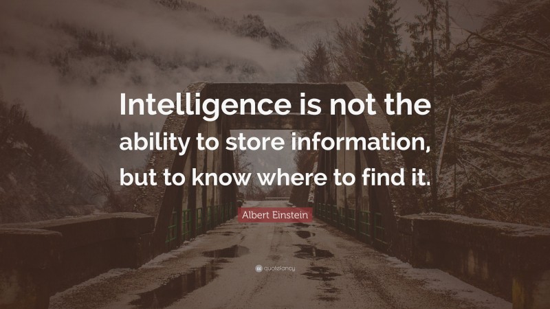 Albert Einstein Quote: “Intelligence is not the ability to store information, but to know where to find it.”