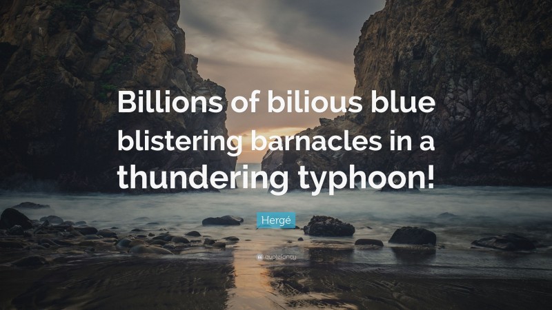 Hergé Quote: “Billions of bilious blue blistering barnacles in a thundering typhoon!”