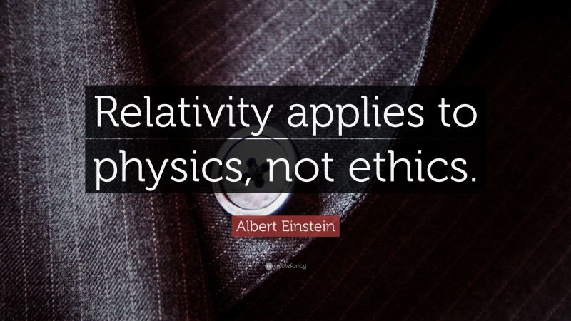 Albert Einstein Quote: “Relativity applies to physics, not ethics.”