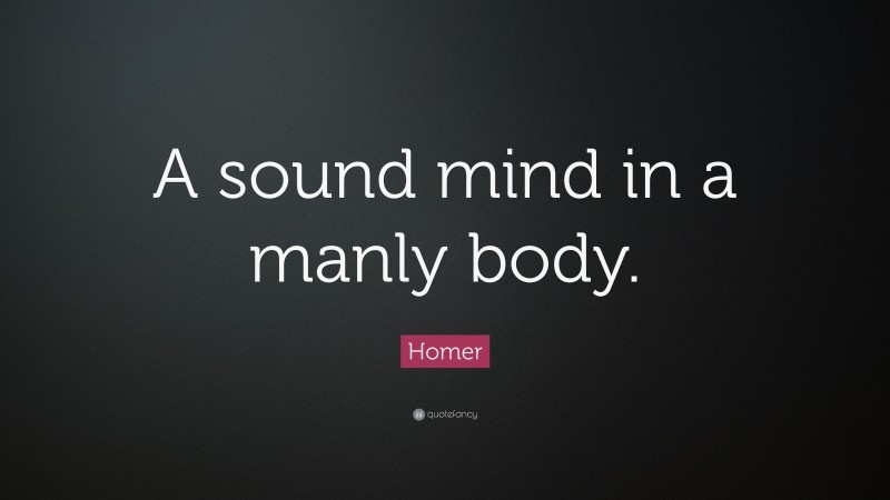 Homer Quote: “A sound mind in a manly body.”