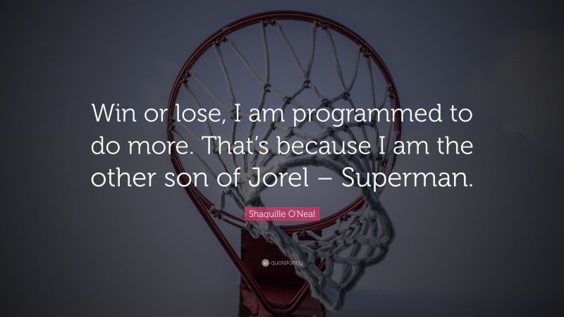 Shaquille O'Neal Quote: “Win or lose, I am programmed to do more. That’s because I am the other son of Jorel – Superman.”