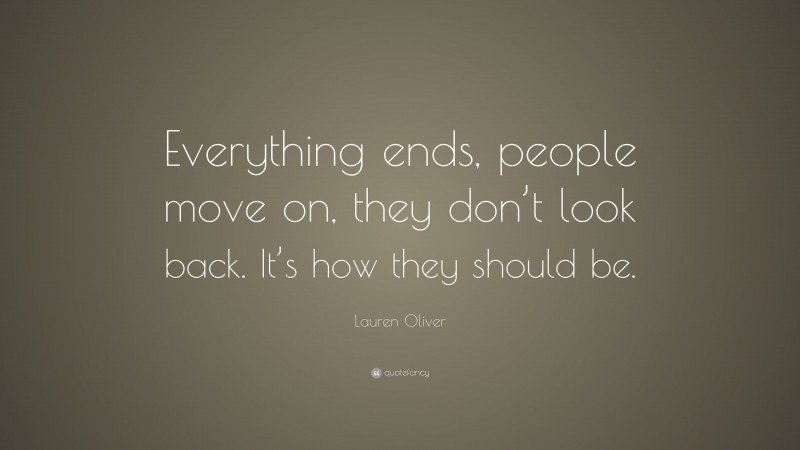 Lauren Oliver Quote: “Everything ends, people move on, they don’t look back. It’s how they should be.”