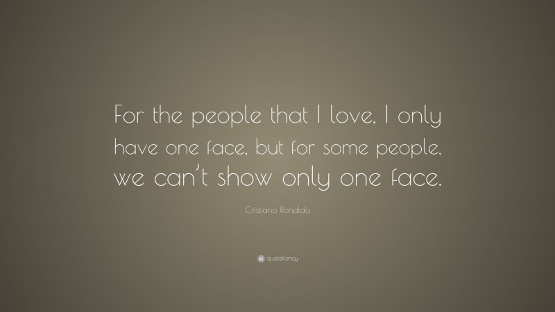 Cristiano Ronaldo Quote: “For the people that I love, I only have one face, but for some people, we can’t show only one face.”
